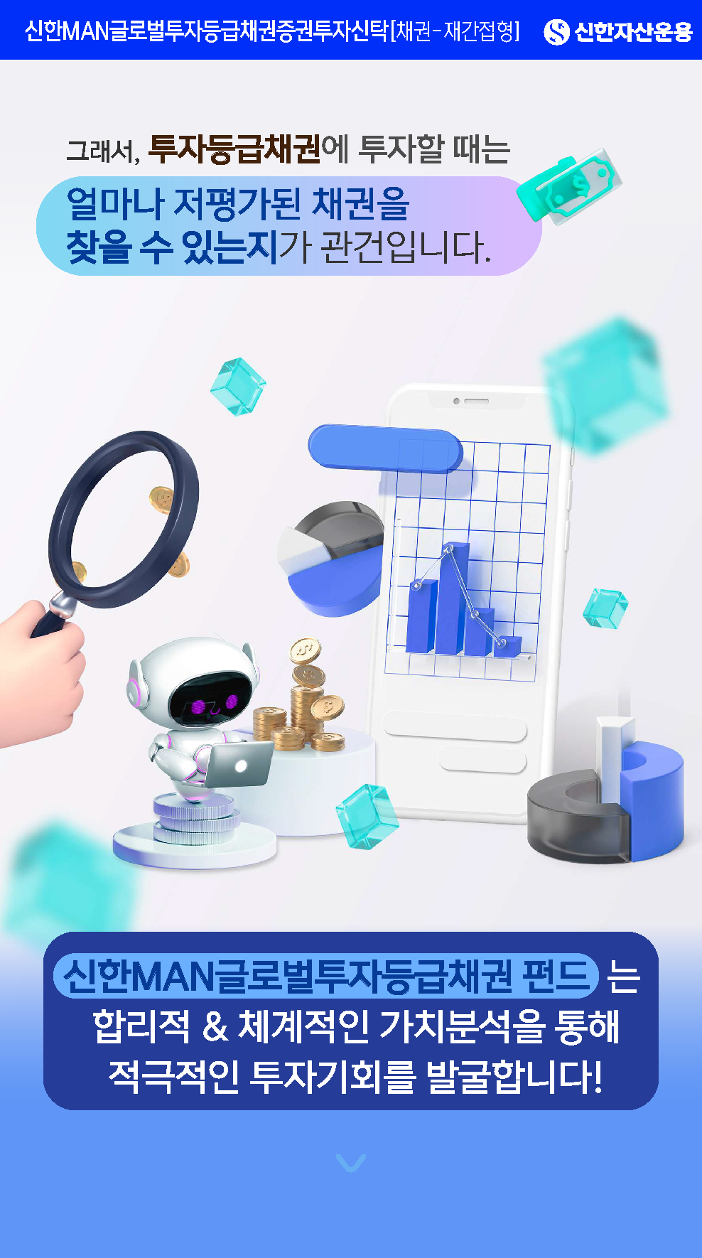 투자 포인트 - 문구: 투자등급채권 투자 시에는 얼마나 저평가된 채권을 찾을 수 있는지가 관건입니다. - 핵심 내용: 신한MAN글로벌투자등급채권 펀드는 합리적이고 체계적인 가치분석을 통해 적극적인 투자기회를 발굴합니다.